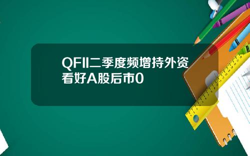 QFII二季度频增持外资看好A股后市0