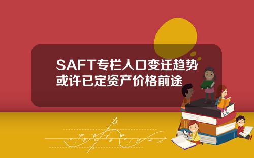 SAFT专栏人口变迁趋势或许已定资产价格前途