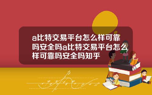 a比特交易平台怎么样可靠吗安全吗a比特交易平台怎么样可靠吗安全吗知乎