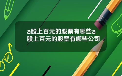 a股上百元的股票有哪些a股上百元的股票有哪些公司