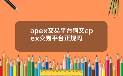 apex交易平台狗文apex交易平台正规吗