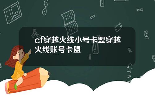 cf穿越火线小号卡盟穿越火线账号卡盟