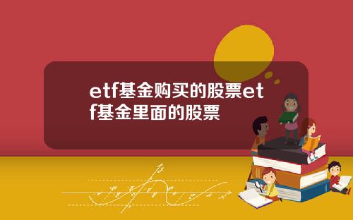 etf基金购买的股票etf基金里面的股票