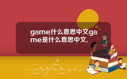 game什么意思中文game是什么意思中文.