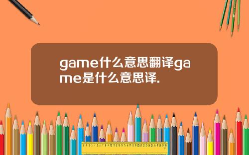 game什么意思翻译game是什么意思译.