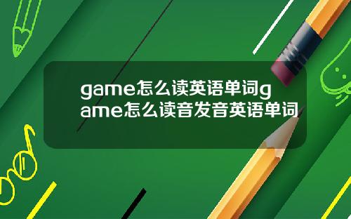 game怎么读英语单词game怎么读音发音英语单词