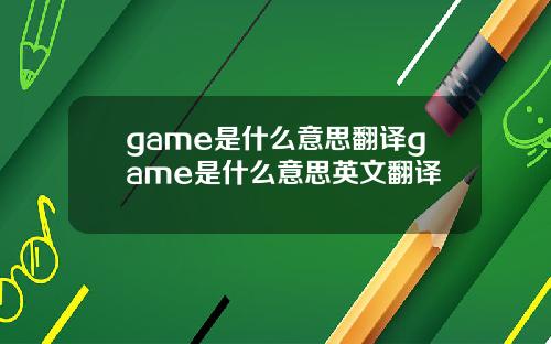 game是什么意思翻译game是什么意思英文翻译