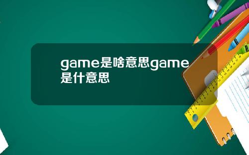 game是啥意思game是什意思