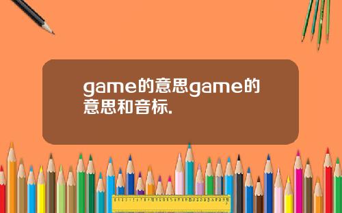 game的意思game的意思和音标.