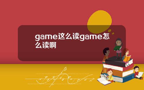 game这么读game怎么读啊