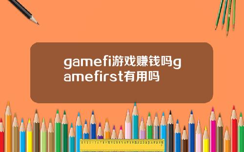 gamefi游戏赚钱吗gamefirst有用吗