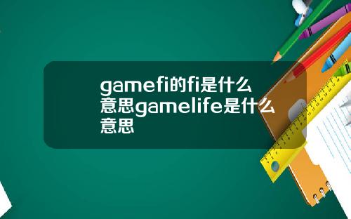 gamefi的fi是什么意思gamelife是什么意思