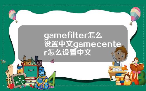 gamefilter怎么设置中文gamecenter怎么设置中文