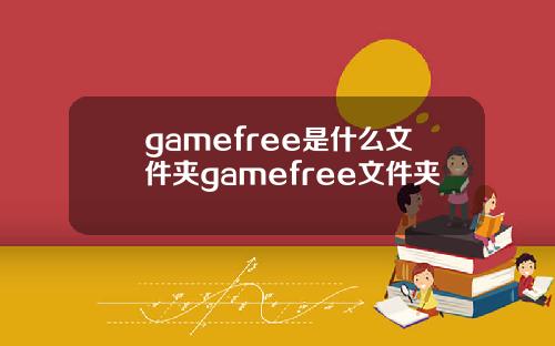 gamefree是什么文件夹gamefree文件夹