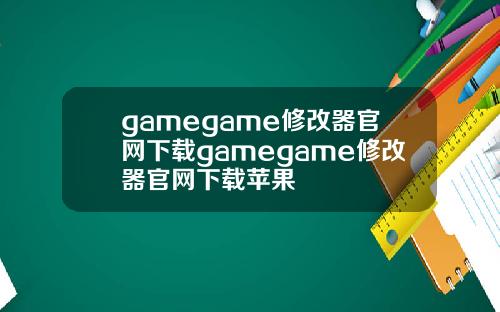 gamegame修改器官网下载gamegame修改器官网下载苹果