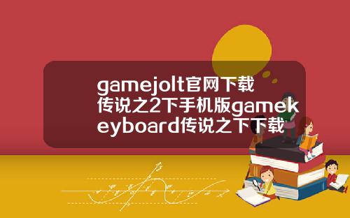 gamejolt官网下载传说之2下手机版gamekeyboard传说之下下载