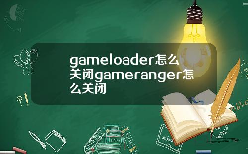 gameloader怎么关闭gameranger怎么关闭