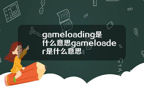 gameloading是什么意思gameloader是什么意思