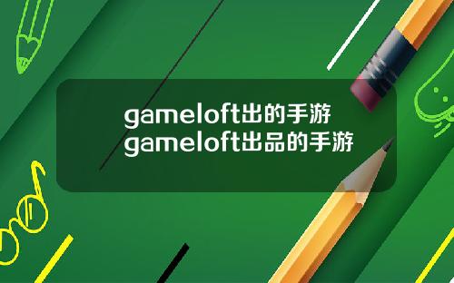 gameloft出的手游gameloft出品的手游