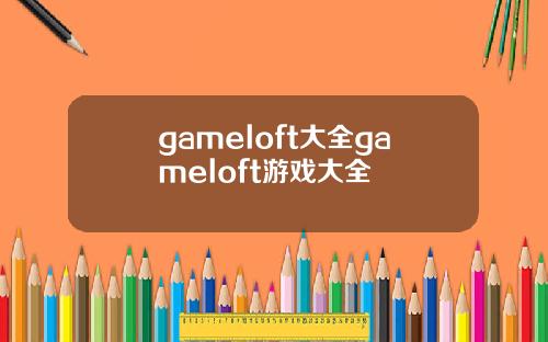 gameloft大全gameloft游戏大全