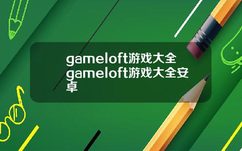 gameloft游戏大全gameloft游戏大全安卓