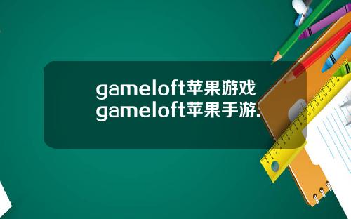 gameloft苹果游戏gameloft苹果手游.