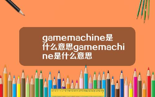 gamemachine是什么意思gamemachine是什么意思