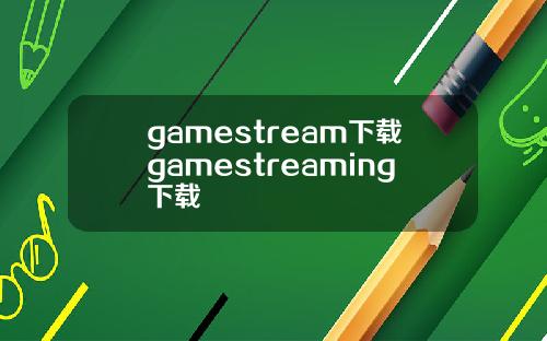 gamestream下载gamestreaming下载