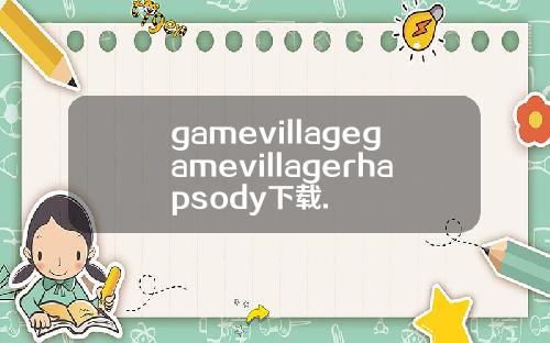 gamevillagegamevillagerhapsody下载.