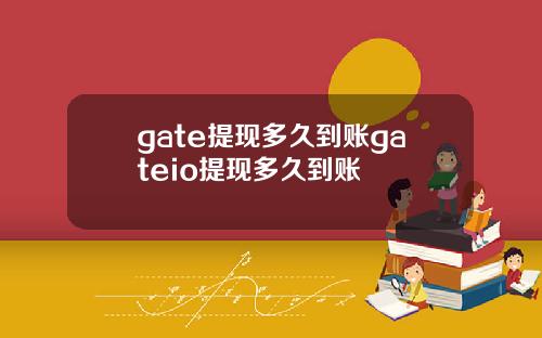 gate提现多久到账gateio提现多久到账