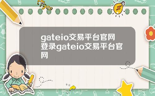 gateio交易平台官网登录gateio交易平台官网