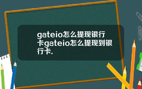 gateio怎么提现银行卡gateio怎么提现到银行卡.