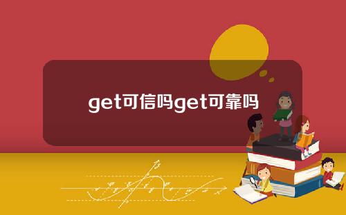 get可信吗get可靠吗