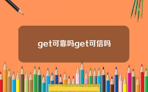 get可靠吗get可信吗