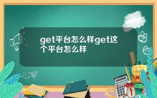 get平台怎么样get这个平台怎么样