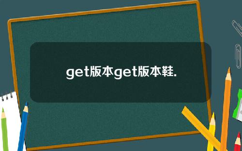 get版本get版本鞋.