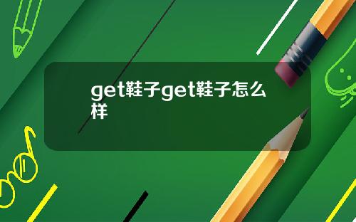 get鞋子get鞋子怎么样