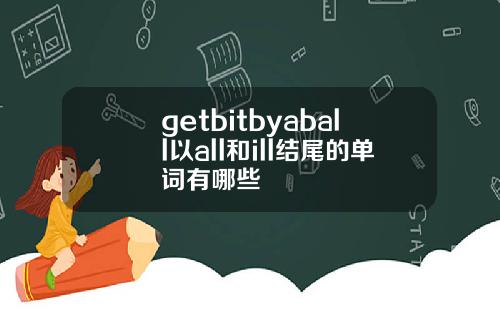 getbitbyaball以all和ill结尾的单词有哪些