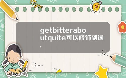 getbitteraboutquite可以修饰副词.