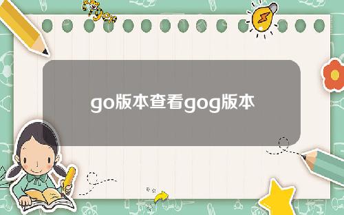 go版本查看gog版本