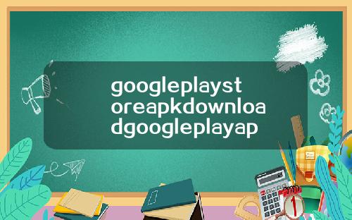 googleplaystoreapkdownloadgoogleplayapkdownload