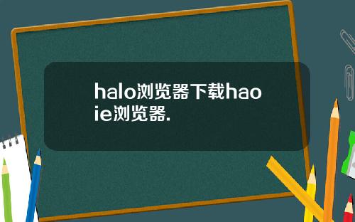 halo浏览器下载haoie浏览器.