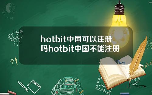 hotbit中国可以注册吗hotbit中国不能注册