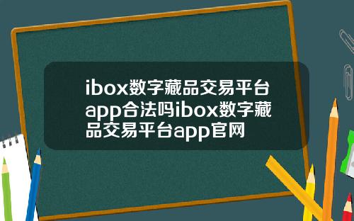 ibox数字藏品交易平台app合法吗ibox数字藏品交易平台app官网