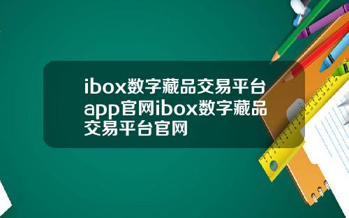 ibox数字藏品交易平台app官网ibox数字藏品交易平台官网