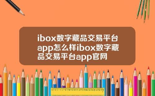 ibox数字藏品交易平台app怎么样ibox数字藏品交易平台app官网