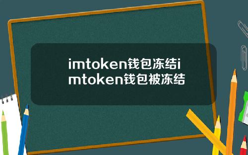 imtoken钱包冻结imtoken钱包被冻结