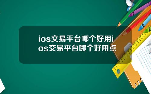 ios交易平台哪个好用ios交易平台哪个好用点