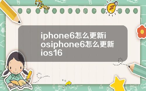 iphone6怎么更新iosiphone6怎么更新ios16