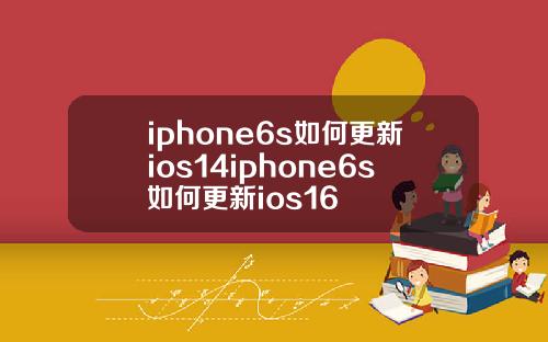 iphone6s如何更新ios14iphone6s如何更新ios16